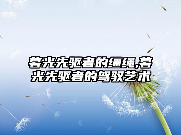 暮光先驱者的缰绳,暮光先驱者的驾驭艺术