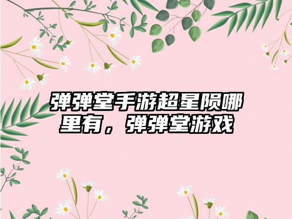 弹弹堂手游超星陨哪里有,弹弹堂游戏
