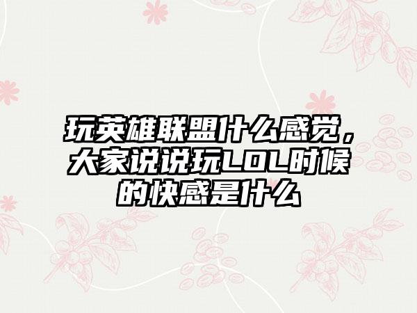 玩英雄联盟什么感觉,大家说说玩LOL时候的快感是什么