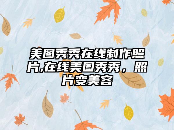美图秀秀在线制作照片,在线美图秀秀,照片变美容