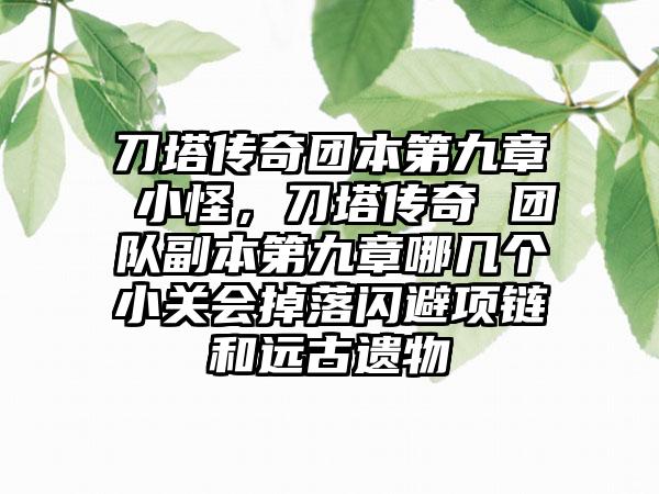 刀塔传奇团本第九章 小怪，刀塔传奇 团队副本第九章哪几个小关会掉落闪避项链和远古遗物