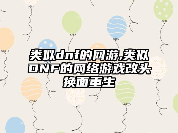 类似dnf的网游,类似DNF的网络游戏改头换面重生