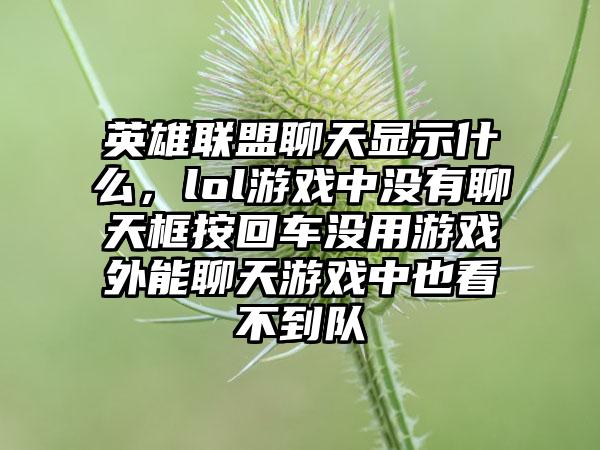 英雄联盟聊天显示什么，lol游戏中没有聊天框按回车没用游戏外能聊天游戏中也看不到队