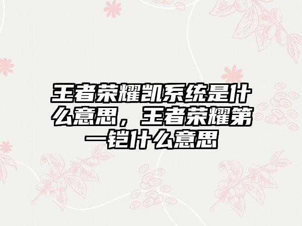 王者荣耀凯系统是什么意思，王者荣耀第一铠什么意思