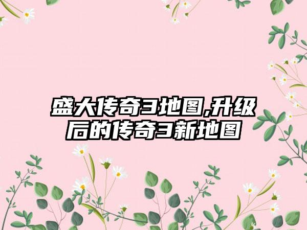盛大传奇3地图,升级后的传奇3新地图