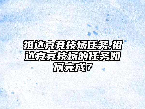 祖达克竞技场任务,祖达克竞技场的任务如何完成？
