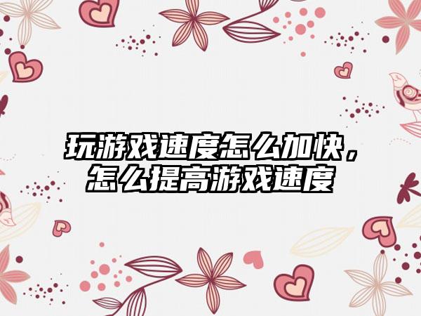 玩游戏速度怎么加快，怎么提高游戏速度