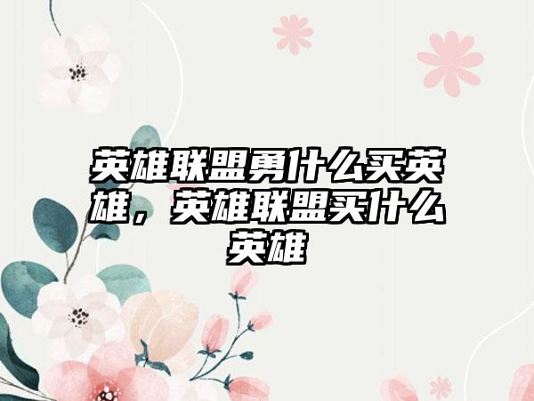 英雄联盟勇什么买英雄,英雄联盟买什么英雄