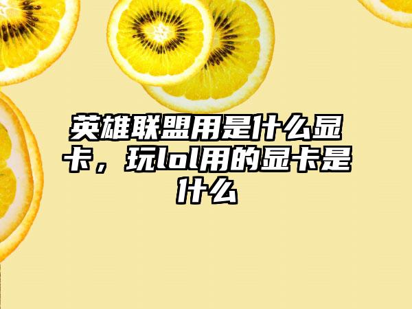 英雄联盟用是什么显卡,玩lol用的显卡是什么
