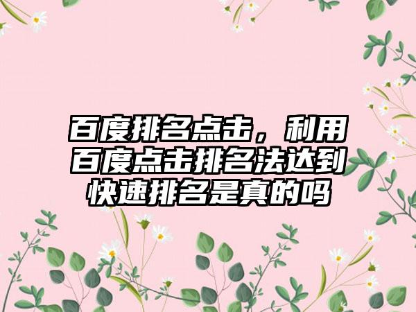 百度排名点击,利用百度点击排名法达到快速排名是真的吗