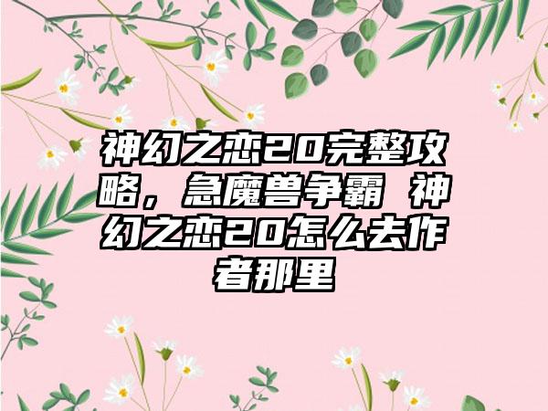 神幻之恋20完整攻略,急魔兽争霸 神幻之恋20怎么去作者那里