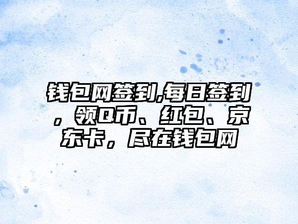 钱包网签到,每日签到，领Q币、红包、京东卡，尽在钱包网