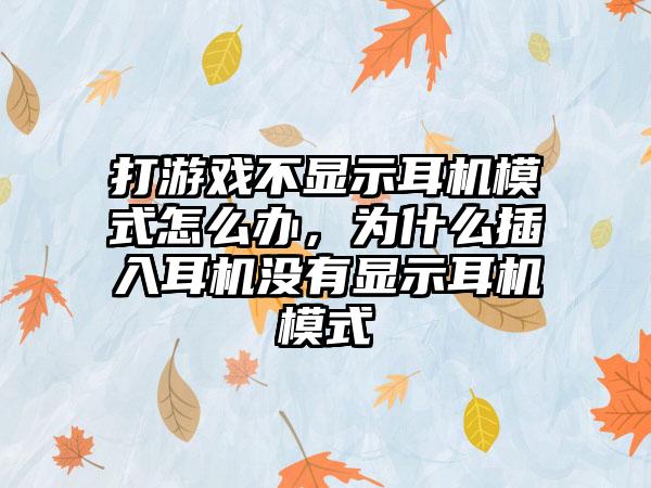 打游戏不显示耳机模式怎么办，为什么插入耳机没有显示耳机模式
