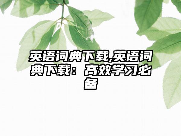 英语词典下载,英语词典下载：高效学习必备