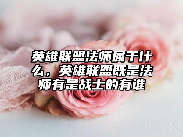 英雄联盟法师属于什么，英雄联盟既是法师有是战士的有谁