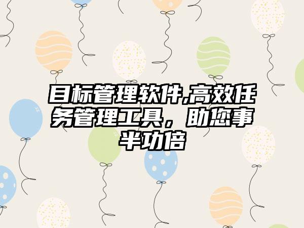 目标管理软件,高效任务管理工具，助您事半功倍