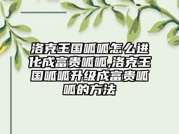 洛克王国呱呱怎么进化成富贵呱呱,洛克王国呱呱升级成富贵呱呱的方法