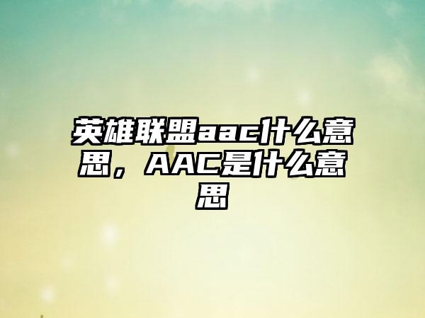英雄联盟aac什么意思,AAC是什么意思