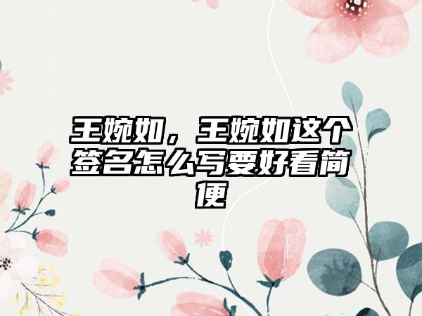 王婉如，王婉如这个签名怎么写要好看简便