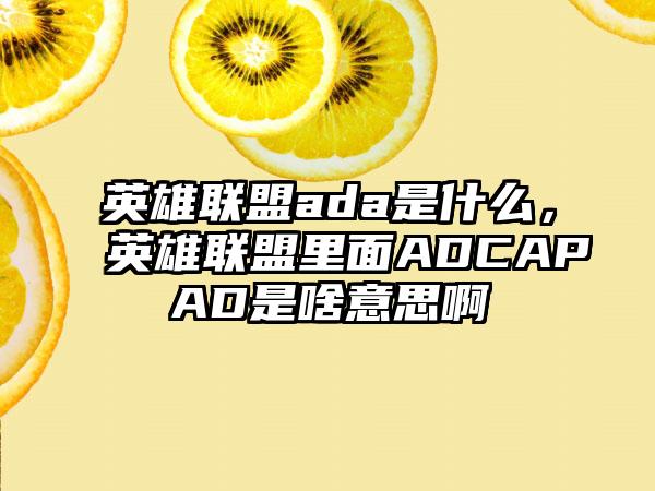 英雄联盟ada是什么，英雄联盟里面ADCAPAD是啥意思啊
