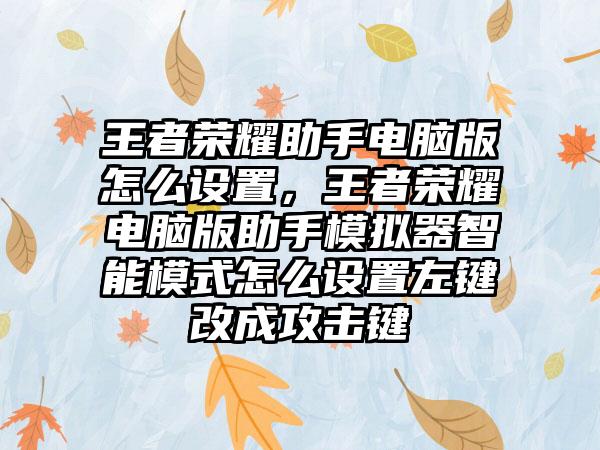 王者荣耀助手电脑版怎么设置，王者荣耀电脑版助手模拟器智能模式怎么设置左键改成攻击键