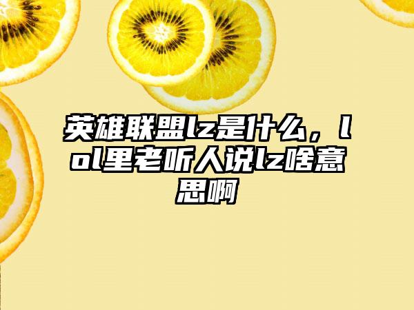 英雄联盟lz是什么，lol里老听人说lz啥意思啊