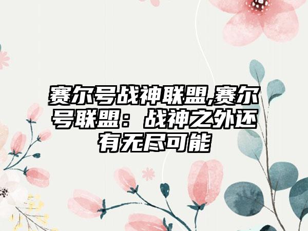 赛尔号战神联盟,赛尔号联盟：战神之外还有无尽可能
