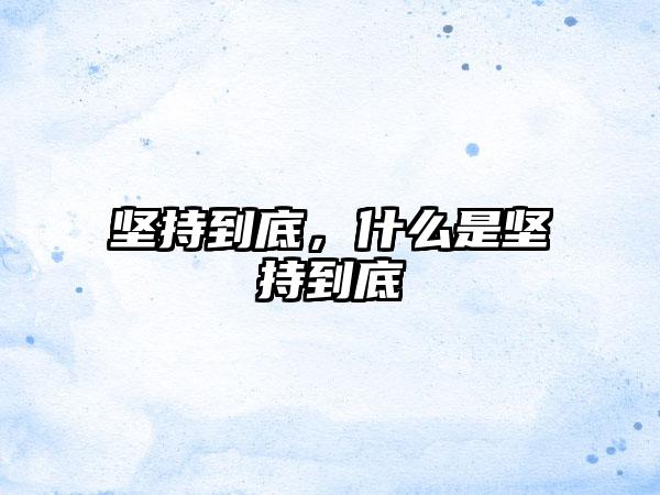 坚持到底，什么是坚持到底