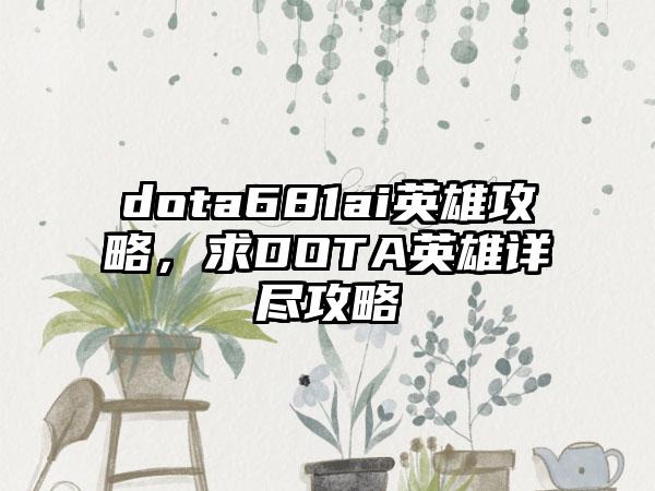 dota681ai英雄攻略,求DOTA英雄详尽攻略