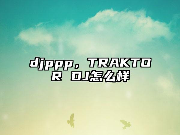 djppp,TRAKTOR DJ怎么样