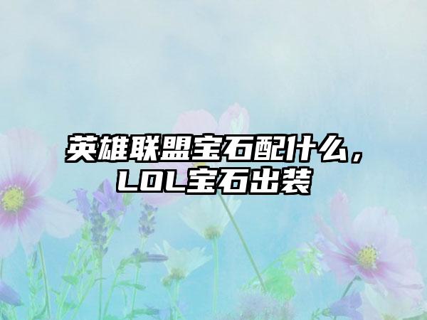 英雄联盟宝石配什么，LOL宝石出装