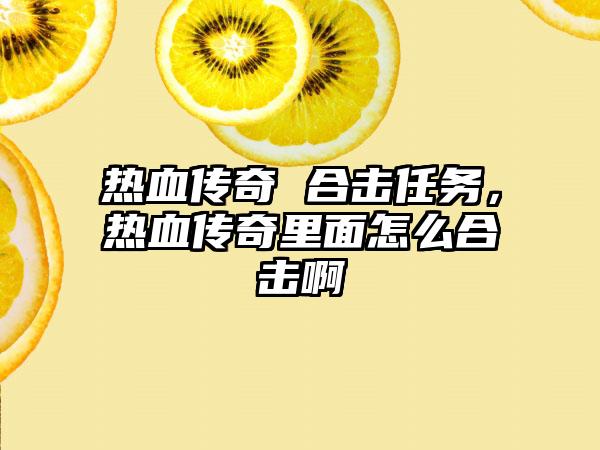 热血传奇 合击任务，热血传奇里面怎么合击啊