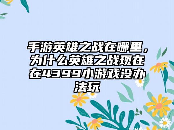 手游英雄之战在哪里,为什么英雄之战现在在4399小游戏没办法玩