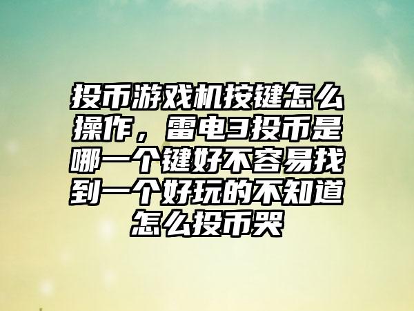 投币游戏机按键怎么操作，雷电3投币是哪一个键好不容易找到一个好玩的不知道怎么投币哭