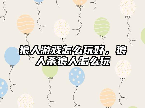 狼人游戏怎么玩好，狼人杀狼人怎么玩