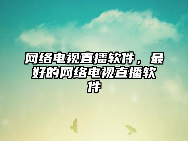 网络电视直播软件，最好的网络电视直播软件