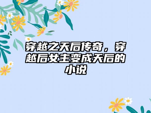穿越之天后传奇,穿越后女主变成天后的小说