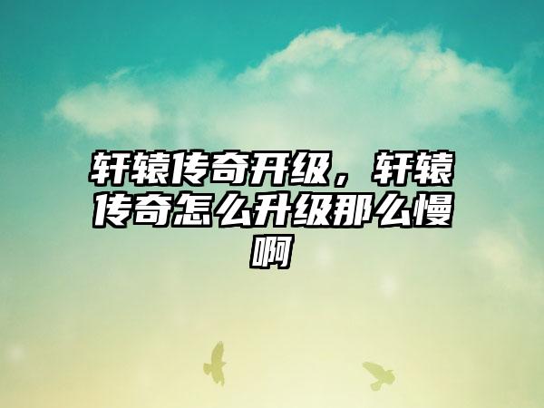 轩辕传奇开级，轩辕传奇怎么升级那么慢啊