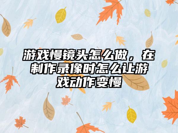 游戏慢镜头怎么做，在制作录像时怎么让游戏动作变慢