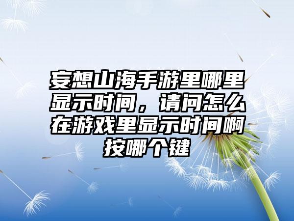 妄想山海手游里哪里显示时间，请问怎么在游戏里显示时间啊按哪个键