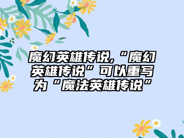 魔幻英雄传说,“魔幻英雄传说”可以重写为“魔法英雄传说”