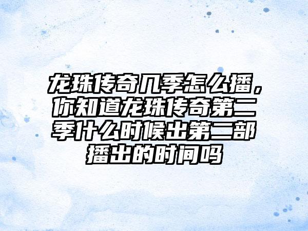 龙珠传奇几季怎么播，你知道龙珠传奇第二季什么时候出第二部播出的时间吗