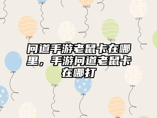 问道手游老鼠卡在哪里，手游问道老鼠卡在哪打