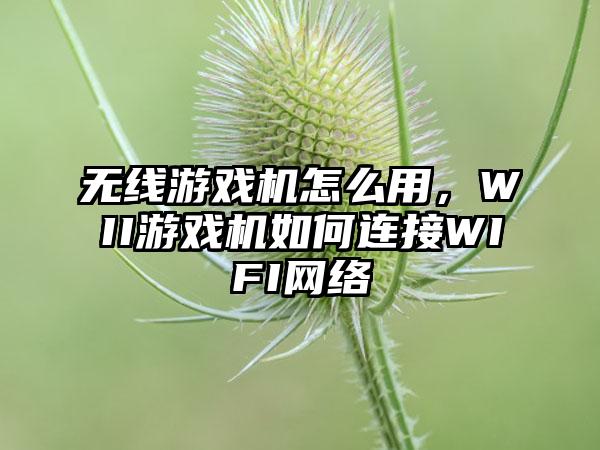 无线游戏机怎么用，WII游戏机如何连接WIFI网络