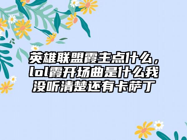 英雄联盟霞主点什么，lol霞开场曲是什么我没听清楚还有卡萨丁