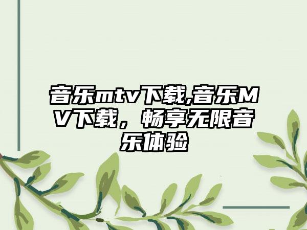 音乐mtv下载,音乐MV下载，畅享无限音乐体验