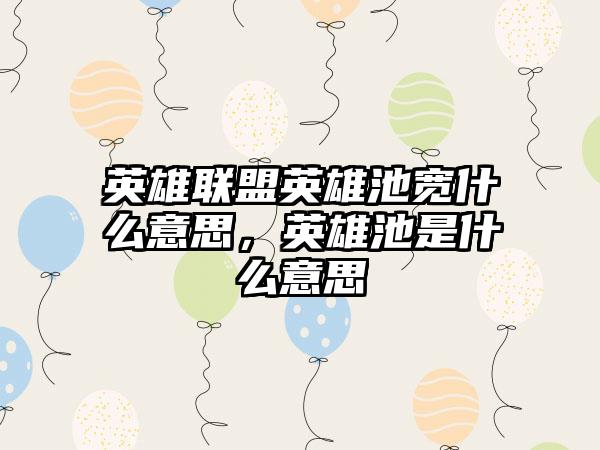 英雄联盟英雄池宽什么意思，英雄池是什么意思