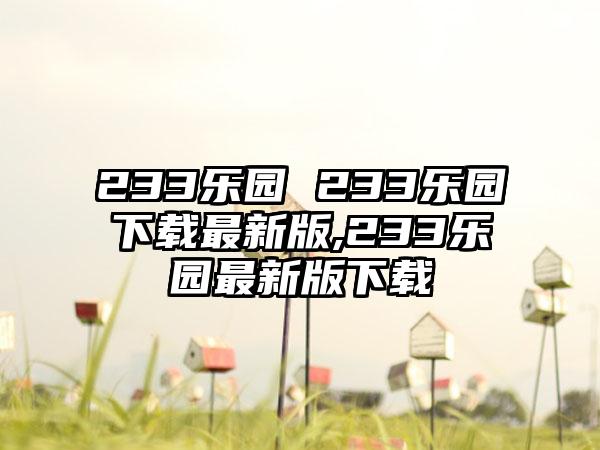 233乐园 233乐园下载最新版,233乐园最新版下载