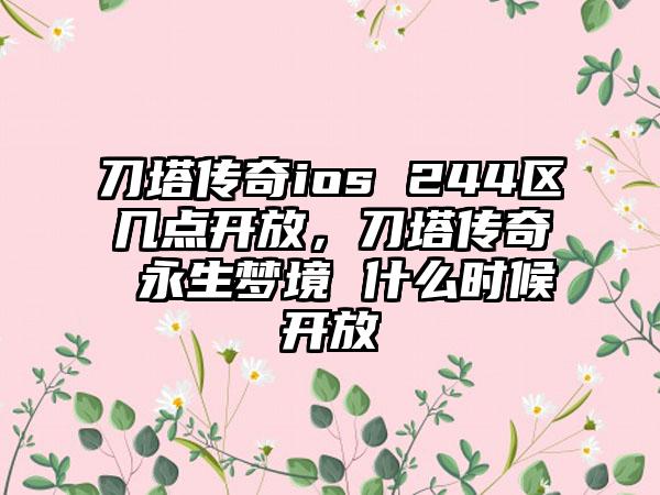 刀塔传奇ios 244区几点开放，刀塔传奇 永生梦境 什么时候开放