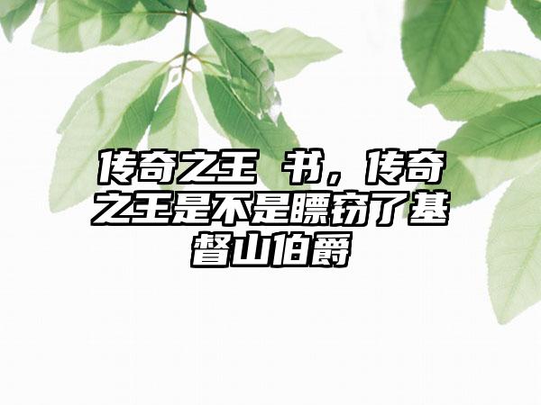 传奇之王 书，传奇之王是不是瞟窃了基督山伯爵